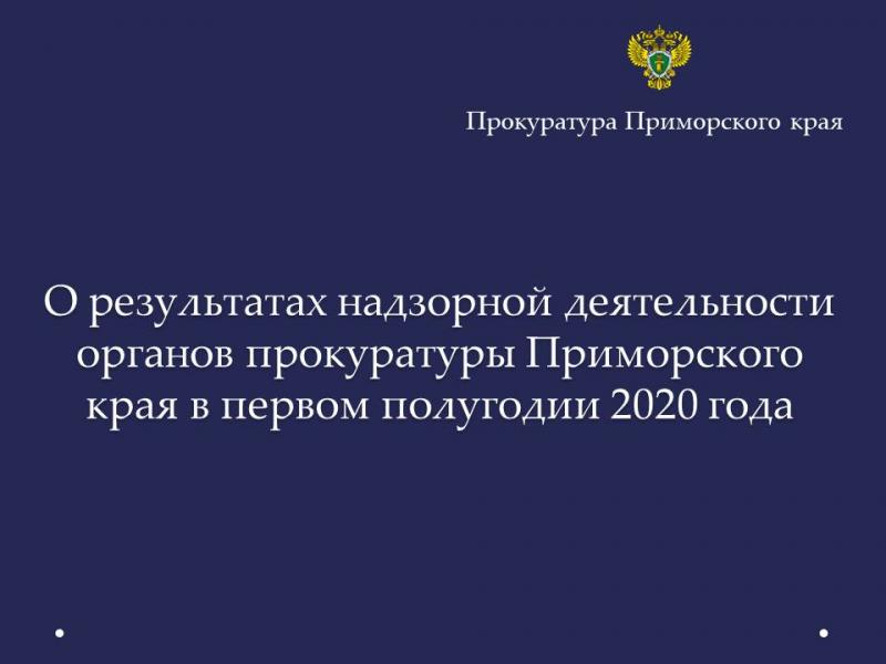 О результатах надзорной деятельности органов прокуратуры Приморского края в первом полугодии 2020 года