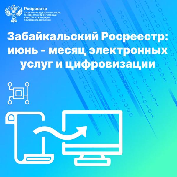Забайкальский Росреестр: июнь - месяц электронных услуг и цифровизации