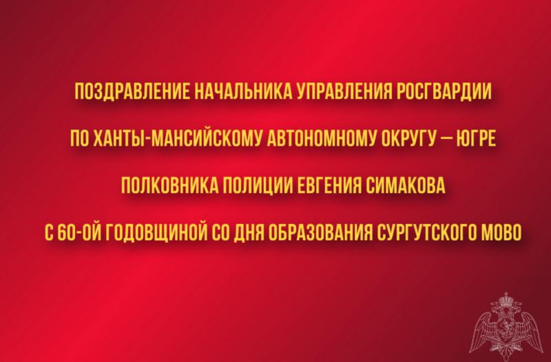 Поздравление начальника Управления Росгвардии по Ханты-Мансийскому автономному округу – Югре с 60-ой годовщиной со Дня образования Сургутского МОВО