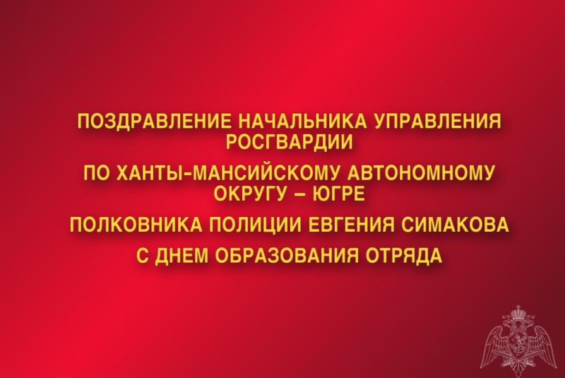 Поздравление начальника Управления Росгвардии по ХМАО – Югре полковника полиции Евгения Симакова с Днём образования Отряда