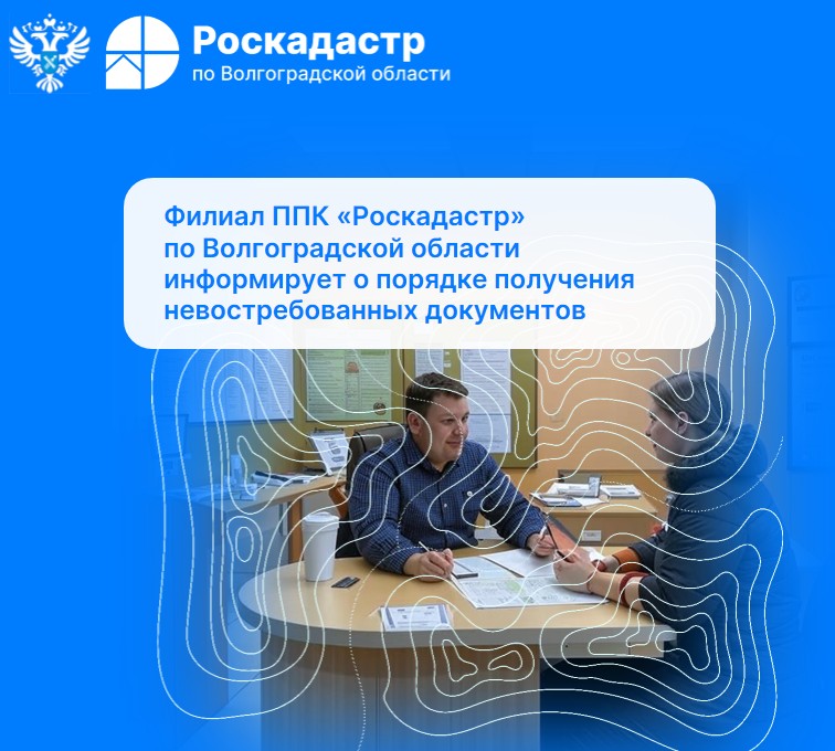 Филиал ППК «Роскадастр» по Волгоградской области информирует о порядке получения невостребованных документов