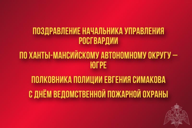Поздравление начальника Управления Росгвардии по ХМАО – Югре полковника полиции Евгения Симакова с Днём ведомственной пожарной охраны