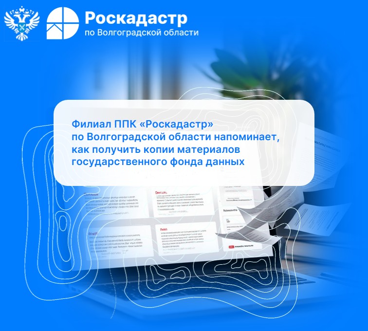 Филиал ППК «Роскадастр» по Волгоградской области напоминает, как получить копии материалов государственного фонда данных