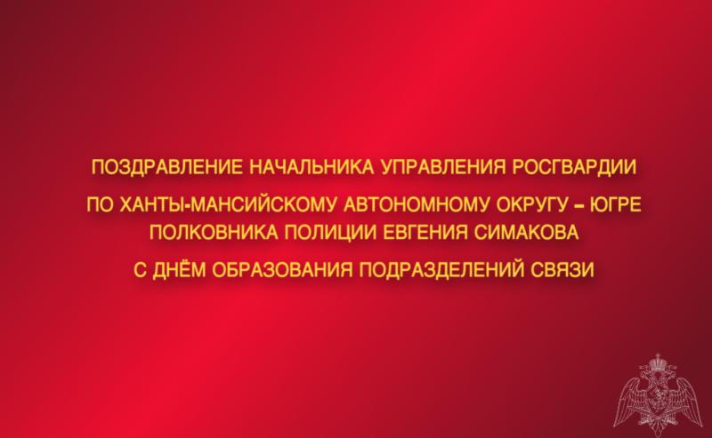 Поздравление начальника Управления Росгвардии по ХМАО – Югре полковника полиции Евгения Симакова с Днём образования подразделений связи